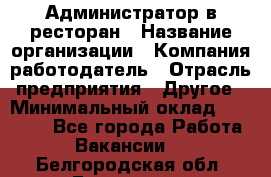 Администратор в ресторан › Название организации ­ Компания-работодатель › Отрасль предприятия ­ Другое › Минимальный оклад ­ 20 000 - Все города Работа » Вакансии   . Белгородская обл.,Белгород г.